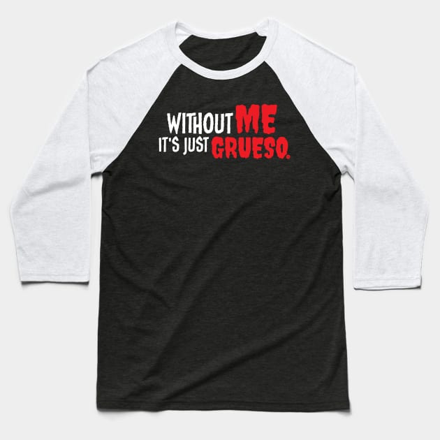 Without Me It's Just Grueso Baseball T-Shirt by Plastiqa